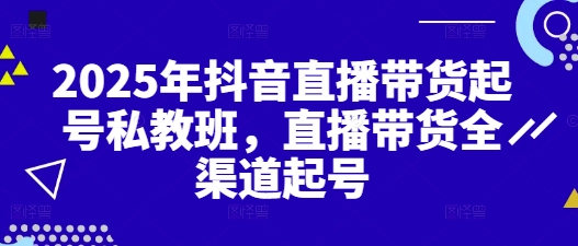 2025年抖音直播带货起号私教班，直播带货全渠道起号-柚子网创