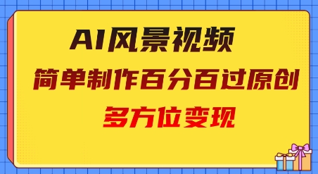 2025AI风景视频，百分百过原创，多方位变现-柚子网创