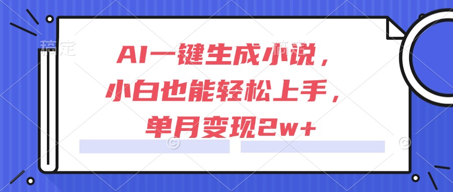 （15014期）AI一键生成小说，小白也能轻松上手，单月变现2w+-柚子网创