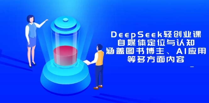 （14648期）DeepSeek轻创业课：自媒体定位与认知，涵盖图书博主、AI应用等多方面内容-柚子网创