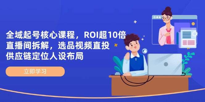 （14445期）全域起号核心课程，ROI超10倍直播间拆解，选品直投，供应链定位人设布局-柚子网创