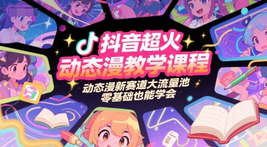 抖音超火动态漫教学课程，动态漫新赛道大流量池，零基础也能学会-柚子网创