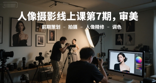 人像摄影线上课第7期，审美-前期策划-拍摄-人像精修-调色-柚子网创
