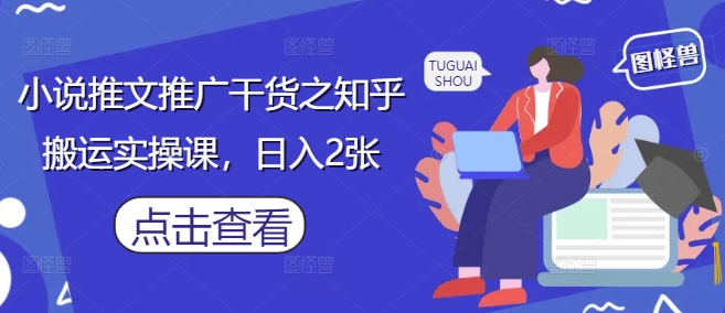小说推文推广干货之知乎搬运实操课，日入2张-柚子网创