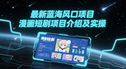 最新蓝海风口项目，漫画短剧项目介绍及实操-柚子网创