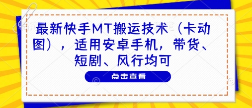 最新快手MT搬运技术（卡动图），适用安卓手机，带货、短剧、风行均可-柚子网创