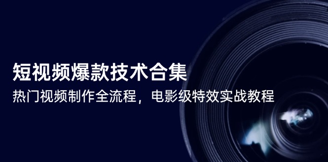 （14984期）短视频爆款技术合集，热门视频制作全流程，电影级特效实战教程-柚子网创
