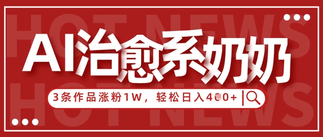 AI治愈系老奶奶情感赛道，3条作品涨粉1W+，小白轻松日入4张+-柚子网创