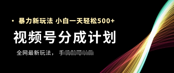 视频号分成计划，全网最暴力玩法，新手一天也能轻松5张+-柚子网创