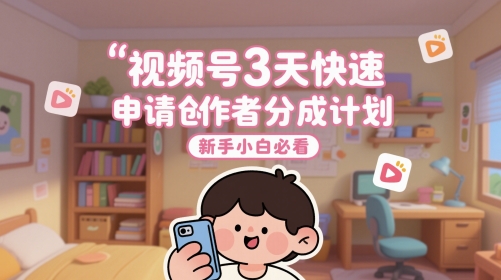 视频号3天快速申请创作者分成计划，新手小白必看-柚子网创
