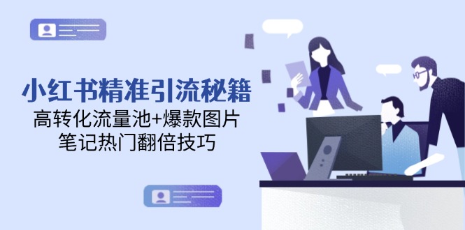 （14881期）小红书精准引流秘籍，高转化流量池+爆款图片，笔记热门翻倍技巧-柚子网创