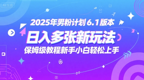 2025年男粉计划6.1版本，日入多张新玩法，保姆级教程新手小白轻松上手，适合宝妈学生兼职，副业首选-柚子网创