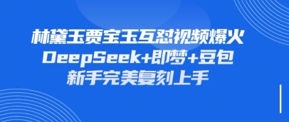 持续爆火的林黛玉贾宝玉互怼视频，比爽文还好看，利用DeepSeek+即梦+豆包就可以完美复刻-柚子网创