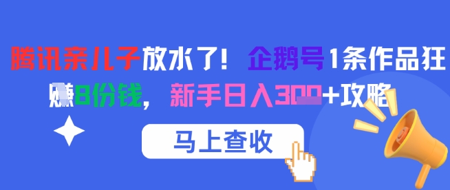 腾讯亲儿子放水了！企鹅号1条作品狂挣8份钱，新手日入3张+攻略-柚子网创