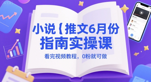 小说推文6月份指南实操课，看完视频教程，0粉就可做-柚子网创