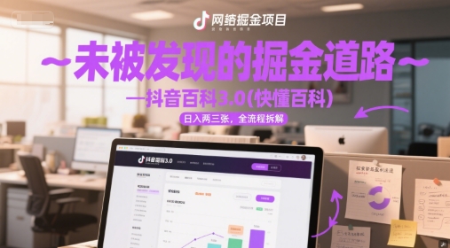 未被发现的掘金道路—抖音百科3.0(快懂百科)日入两三张，全流程拆解-柚子网创