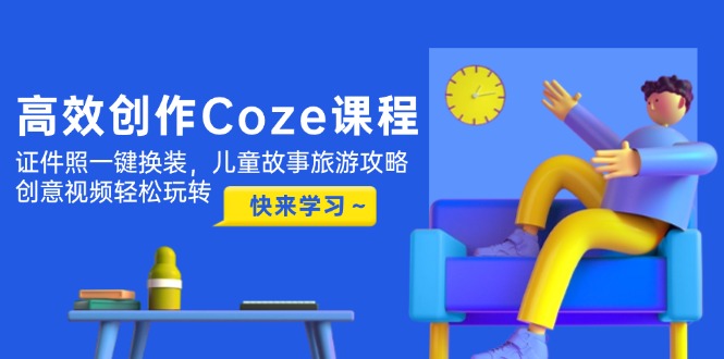 （14707期）高效创作Coze课程，证件照一键换装，儿童故事旅游攻略，创意视频轻松玩转-柚子网创