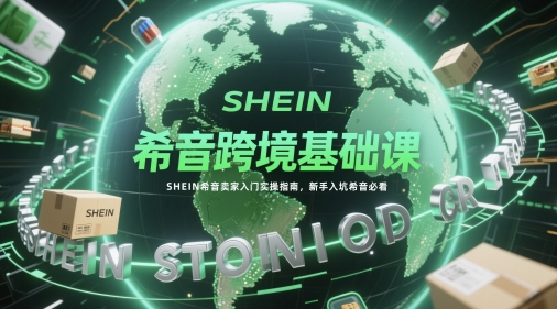 希音跨境基础课，SHEIN希音卖家入门实操指南，新手入坑希音必看-柚子网创