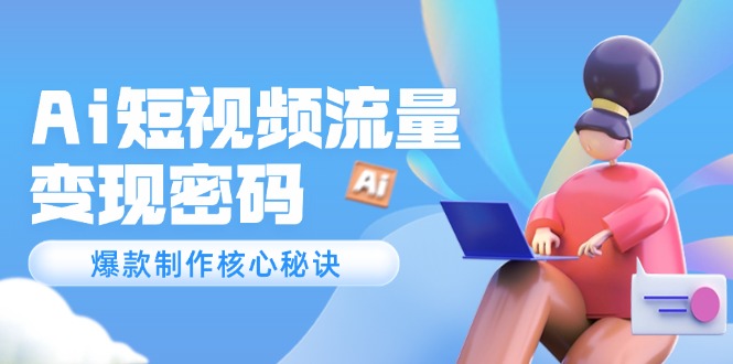 （14875期）Ai短视频流量密码，爆款制作核心秘诀，120万案例深度解析-柚子网创