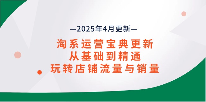 （14468期）淘系运营宝典2025年4月更新，从基础到精通，玩转店铺流量与销量-柚子网创