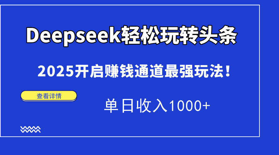 （14453期）Deepseek轻松玩转头条，2025开启赚钱通道最强玩法！单日收入1000+-柚子网创