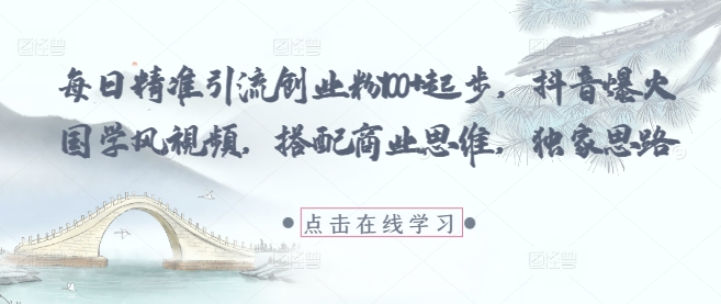 每日精准引流创业粉100+起步，抖音爆火国学风视频，搭配商业思维，独家思路-柚子网创