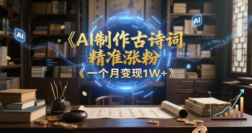 AI制作古诗词，精准涨粉，多重变现，一个月变现1W+-柚子网创