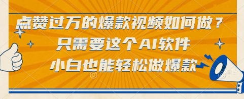 点赞过万的爆款视频如何做？只需要这个AI软件，小白也能轻松做爆款【揭秘】-柚子网创