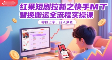 红果短剧拉新之快手MT替换搬运全流程实操课，零粉上车，日入多张-柚子网创