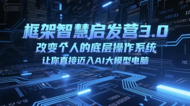 框架智慧启发营3.0，改变个人的底层操作系统，让你直接迈入AI大模型电脑-柚子网创