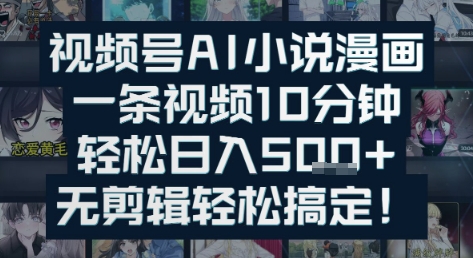 视频号AI小说漫画：一条视频10分钟，轻松日入5张+，无剪辑轻松搞定-柚子网创
