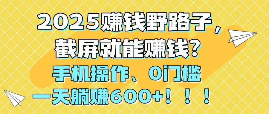 （14771期）2025赚钱野路子，截屏就能赚钱？手机操作0门槛，一天躺赚600+！！！-柚子网创