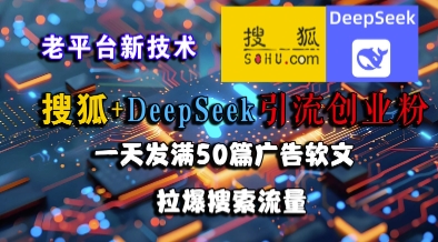 搜狐+DeepSeek引流创业粉，老平台新技术，一天发满50篇广告软文，拉爆搜索流量-柚子网创