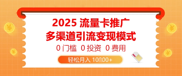 2025流量卡推广，0门槛0投资0费用，多渠道引流变现模式，轻松月入1w-柚子网创