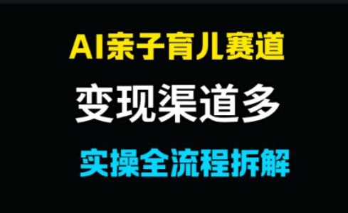 AI亲子育儿赛道，变现渠道多，起号快-柚子网创
