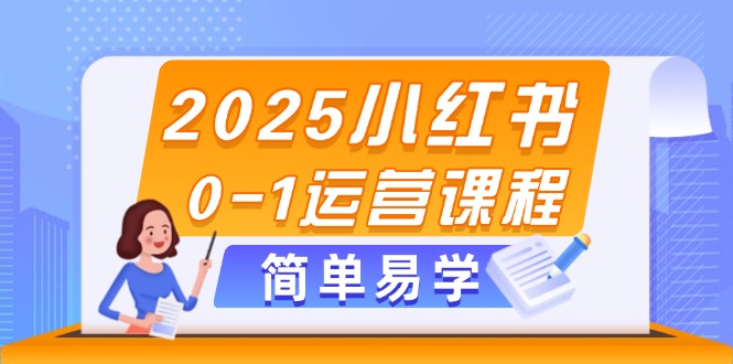 （14719期）2025小红书0-1运营课程，选品、素材、笔记制作与发布技巧-柚子网创