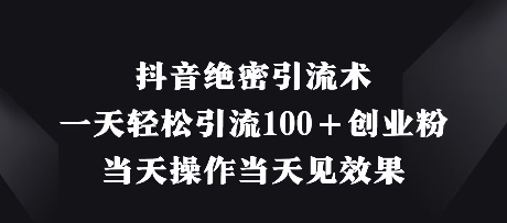 抖音绝密引流术，一天轻松引流100+创业粉，当天操作当天见效果-柚子网创
