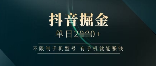 抖音掘金单日收益上千，不限制手机型号，有手机就能挣钱【揭秘】-柚子网创