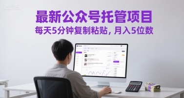 最新公众号托管项目，每天5分钟复制粘贴，月入5位数【揭秘】-柚子网创