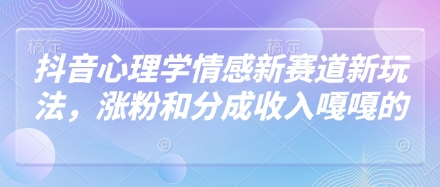抖音心理学情感新赛道新玩法，涨粉和分成收入嘎嘎的-柚子网创