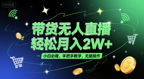 带货无人直播，轻松月入2W+，小白必做，手把手教学，无脑操作(附学习资料)-柚子网创