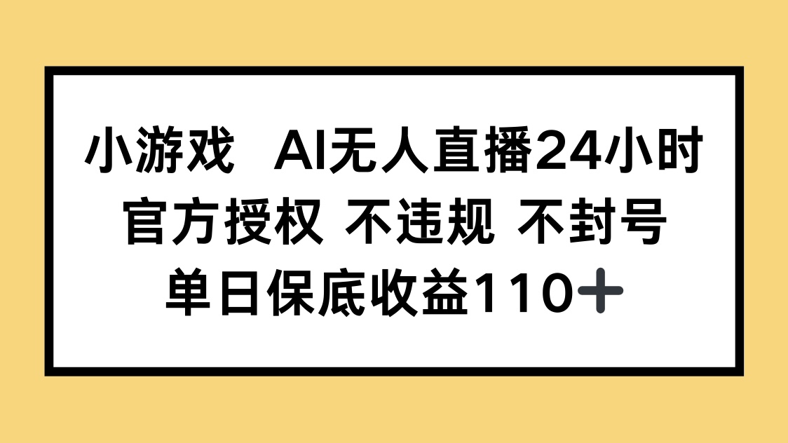 （14508期）小游戏AI无人直播，官方授权 不违规 不封号，单日保底收益110+-柚子网创