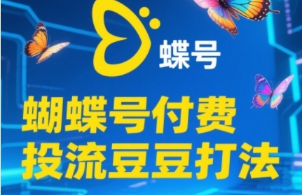2025蝴蝶号付费投流豆豆打法，助新手快速掌握付费流量撬动自然流的核心玩法-柚子网创