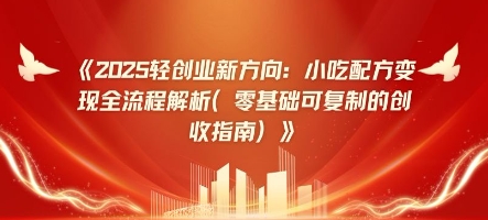 2025轻创业新方向：小吃配方变现全流程解析(零基础可复制的创收指南)-柚子网创