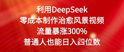 利用DeepSeek零成本制作治愈风景视频，流量暴涨300%，普通人也能日入四位数-柚子网创