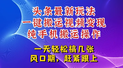 今日头条最新玩法，一键搬运视频也能轻松变现，随随便便就爆百W流量，新风口新玩法-柚子网创