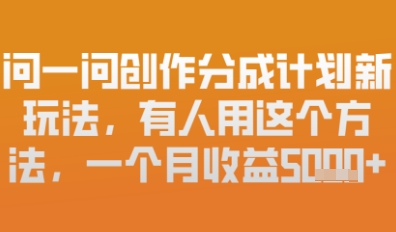 问一问创作者分成计划最新玩法，小白也可以轻松上手，月入6k+-柚子网创