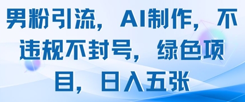 男粉引流，AI制作，不违规不封号，绿色项目，日入五张-柚子网创