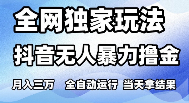 全网独家玩法，抖音无人暴力撸金，月入3W，全自动运行，当天拿结果，可矩阵【揭秘】-柚子网创