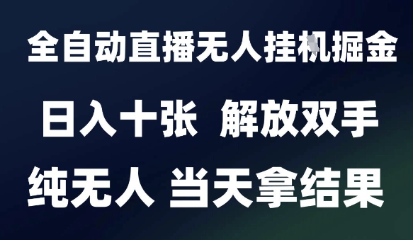 2025最新全自动直播无人挂G掘金，日入十张，解放双手纯无人，当天拿结果【揭秘】-柚子网创